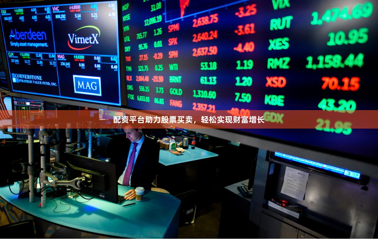 配资平台助力股票买卖,轻松实现财富增长
