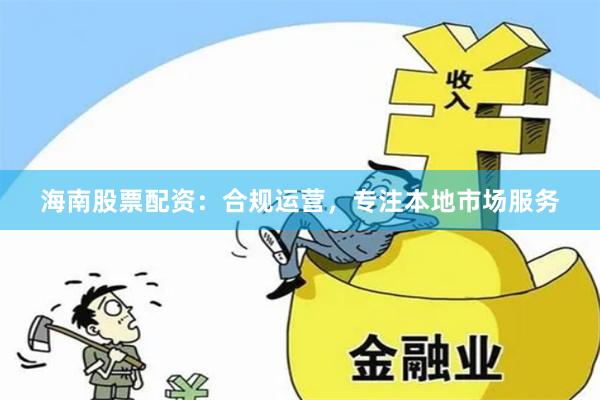 海南股票配资：合规运营，专注本地市场服务