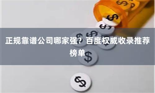 正规靠谱公司哪家强？百度权威收录推荐榜单