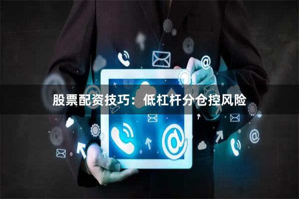 股票配资技巧：低杠杆分仓控风险