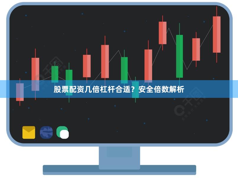 股票配资几倍杠杆合适？安全倍数解析