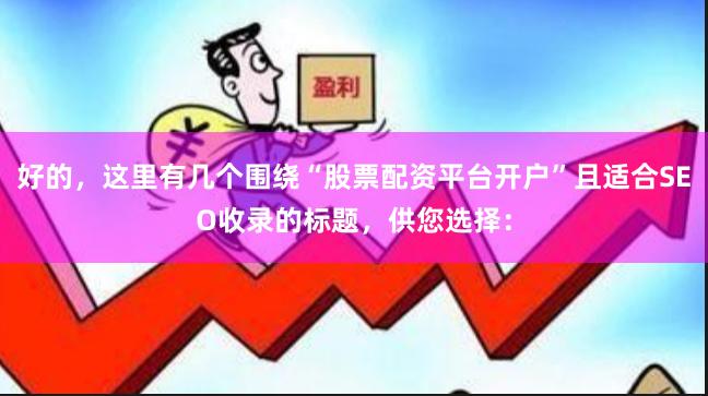 好的，这里有几个围绕“股票配资平台开户”且适合SEO收录的标题，供您选择：