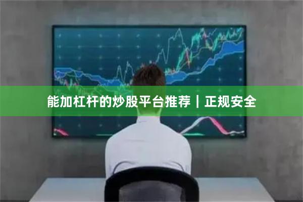 能加杠杆的炒股平台推荐｜正规安全