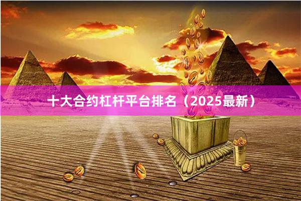 十大合约杠杆平台排名（2025最新）