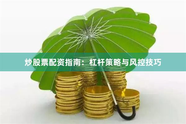 炒股票配资指南:杠杆策略与风控技巧