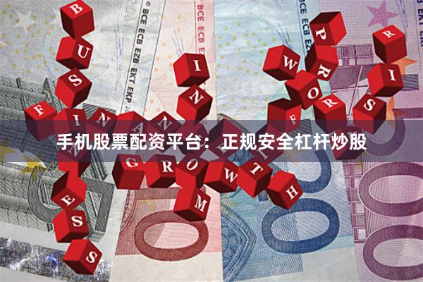手机股票配资平台：正规安全杠杆炒股