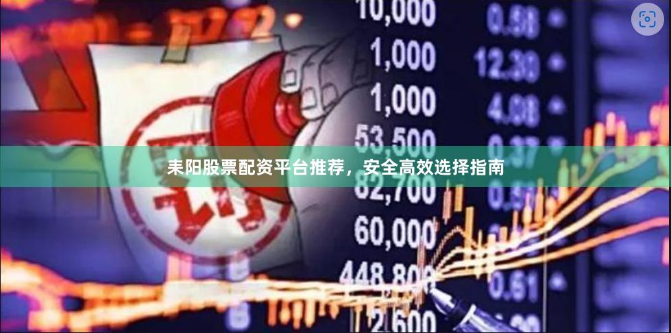 耒阳股票配资平台推荐，安全高效选择指南
